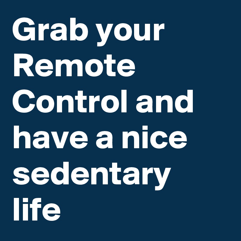 Grab your Remote Control and have a nice sedentary life