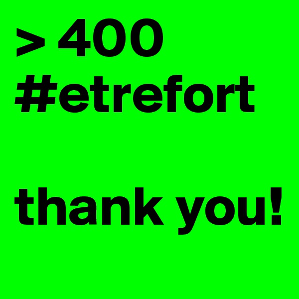 > 400 #etrefort

thank you!