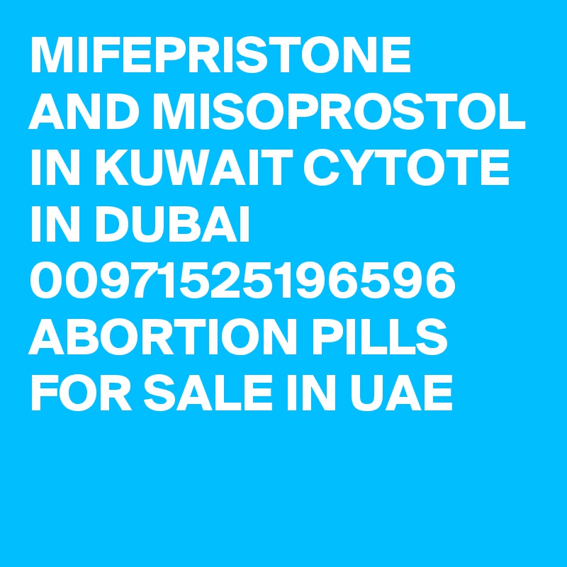 MIFEPRISTONE AND MISOPROSTOL IN KUWAIT CYTOTE IN DUBAI 00971525196596 ABORTION PILLS FOR SALE IN UAE
