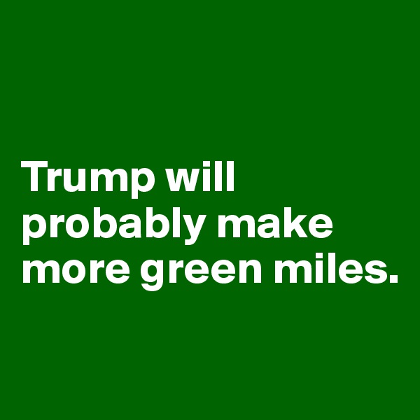 


Trump will probably make more green miles.

