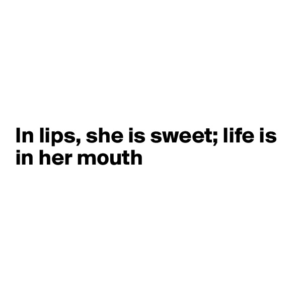 




In lips, she is sweet; life is in her mouth




