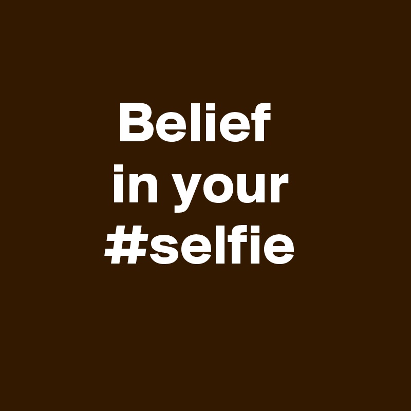 
Belief 
in your
#selfie

