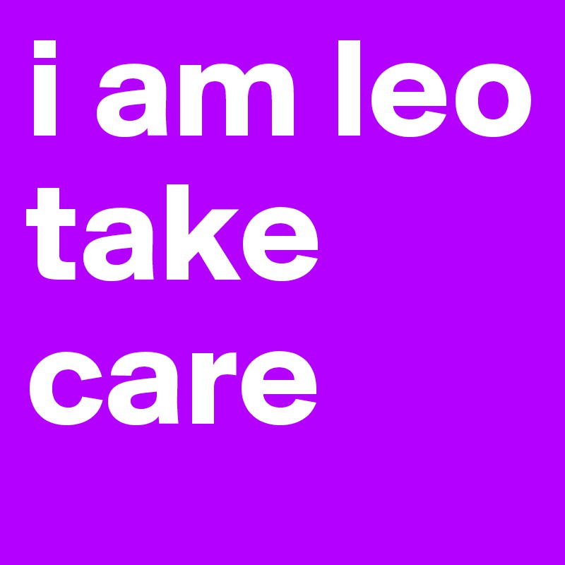 i am leo take care