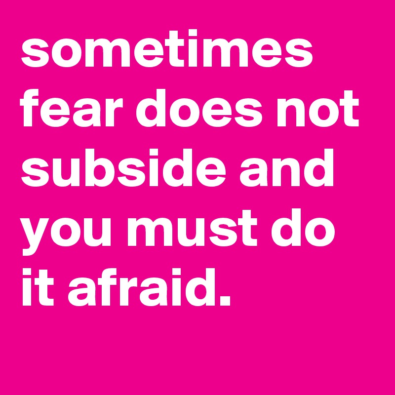 Sometimes Fear Does Not Subside And You Must Do It Afraid Post By Graceyo On Boldomatic 