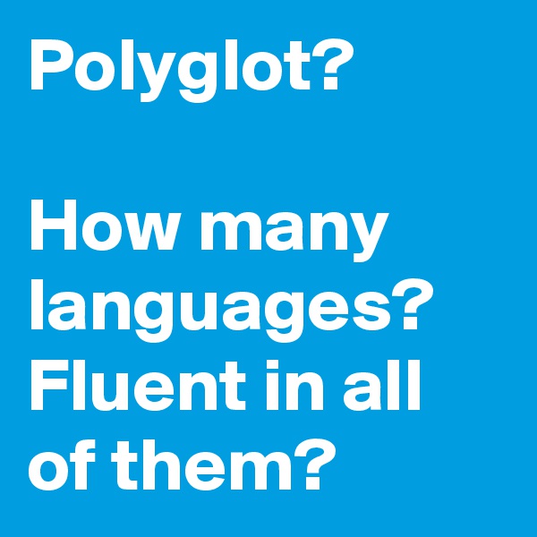 Polyglot?

How many languages? 
Fluent in all of them?