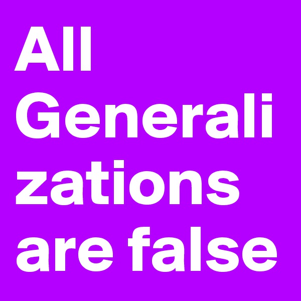 All Generalizations are false