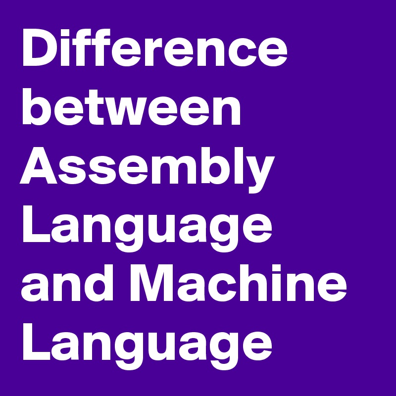 Difference between Assembly Language and Machine Language