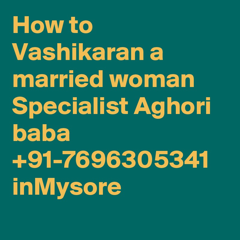 How to Vashikaran a married woman Specialist Aghori baba +91-7696305341 inMysore
