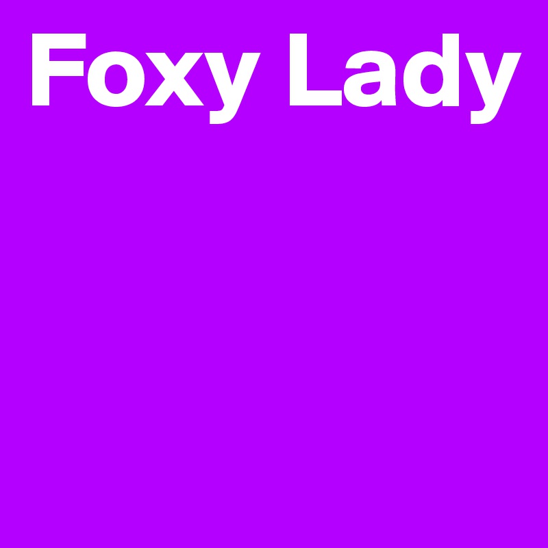 Foxy Lady



