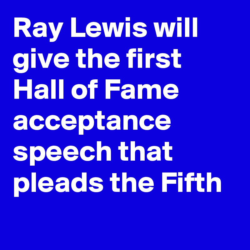 Ray Lewis will give the first Hall of Fame acceptance speech that pleads the Fifth