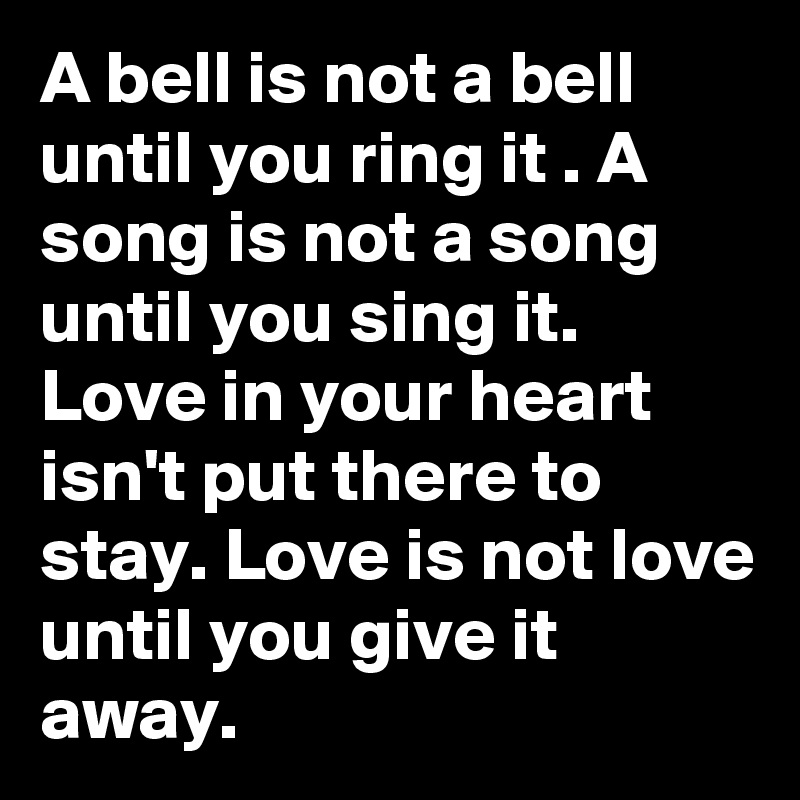 A Bell Is Not A Bell Until You Ring It A Song Is Not A Song