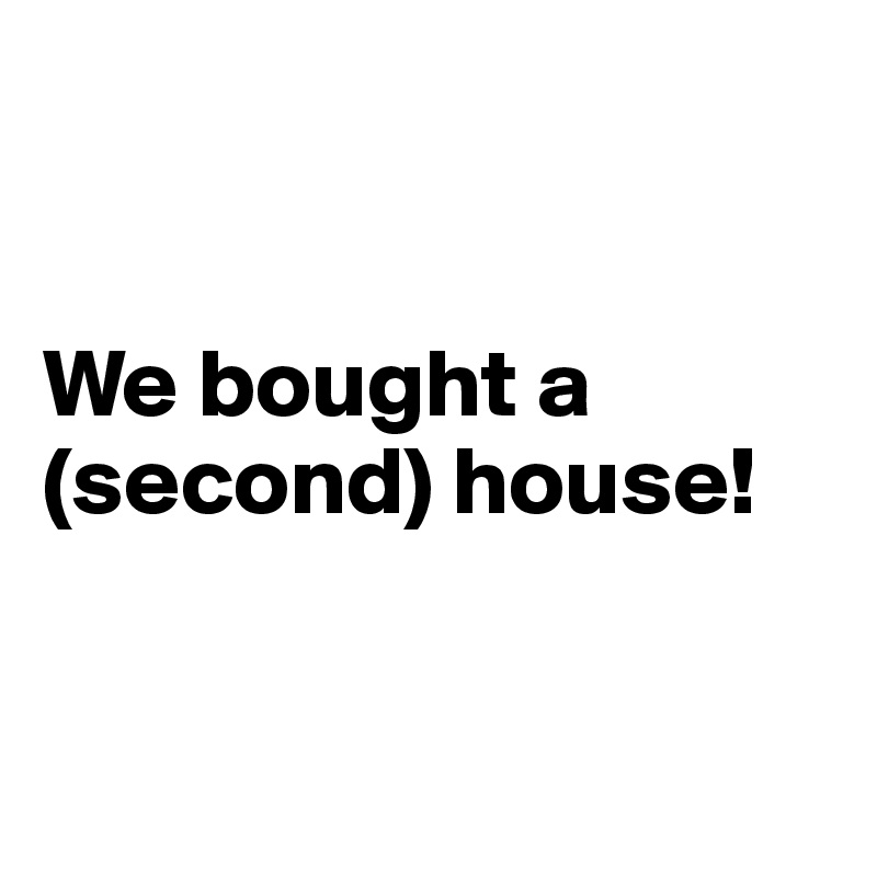 


We bought a (second) house!


