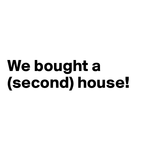 


We bought a (second) house!


