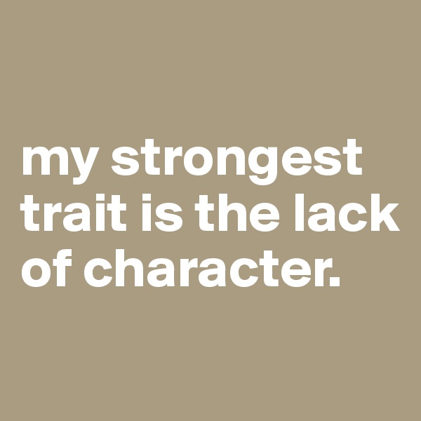 

my strongest trait is the lack of character.
