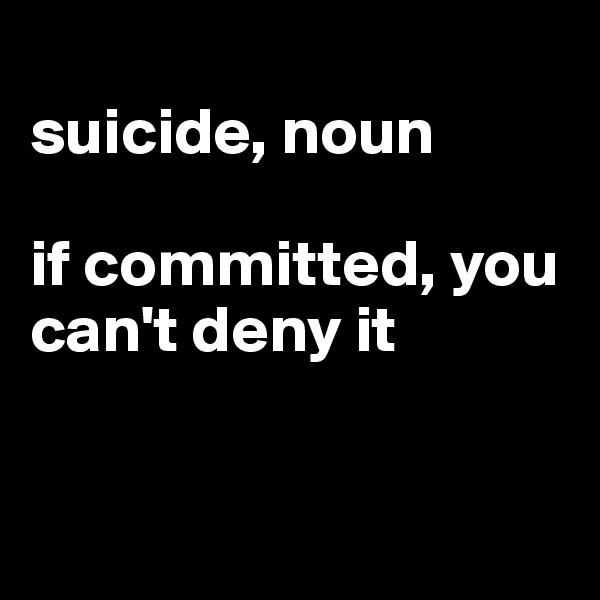 
suicide, noun

if committed, you can't deny it


