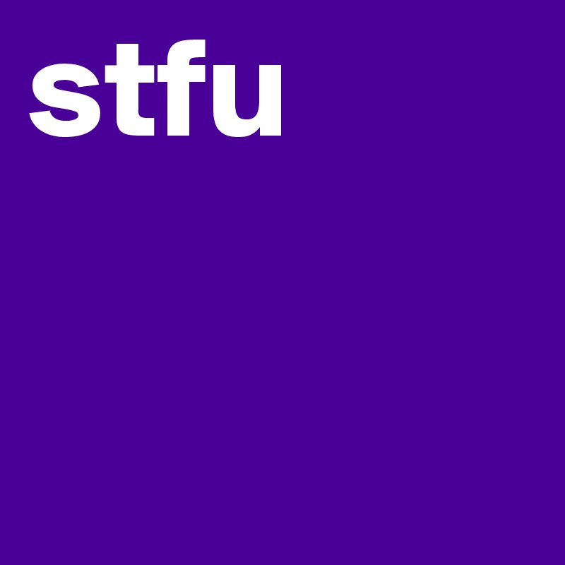 stfu
