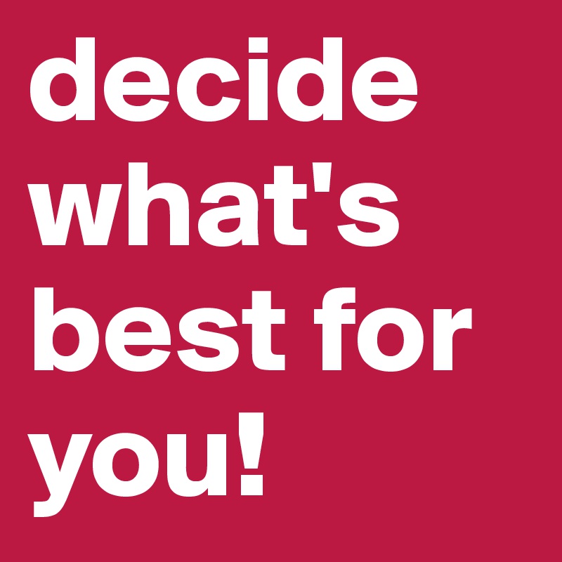 decide what's best for you! 