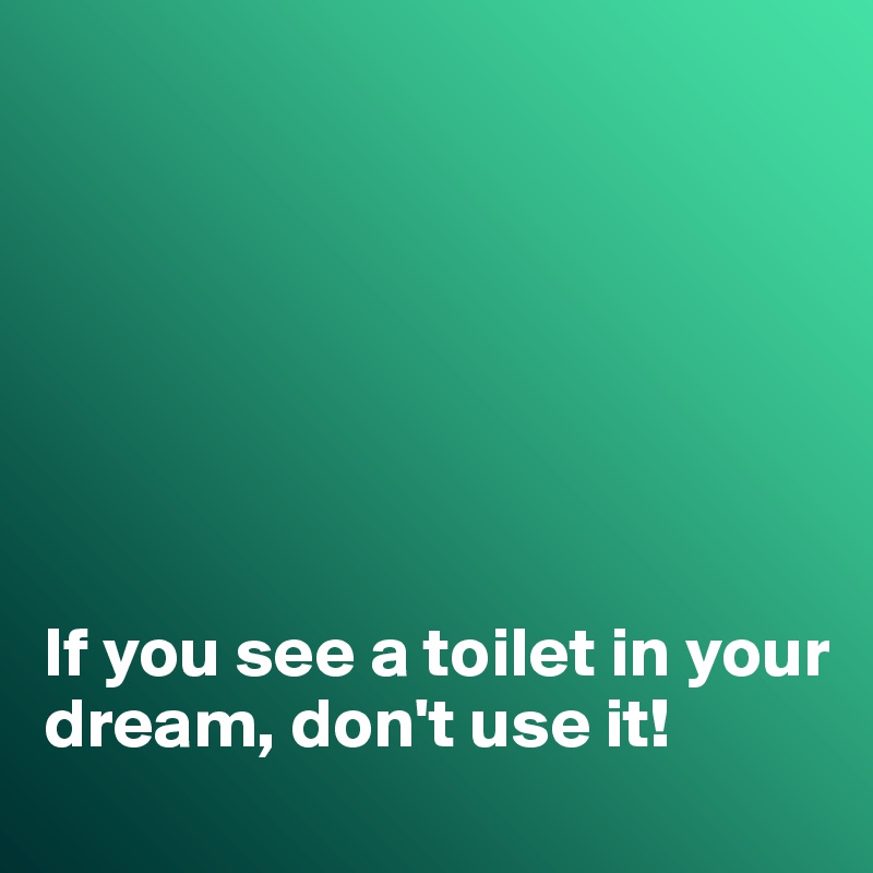 







If you see a toilet in your dream, don't use it!