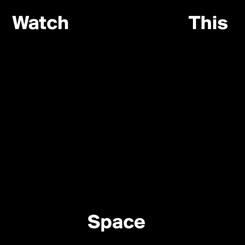 Watch                              This









                   Space