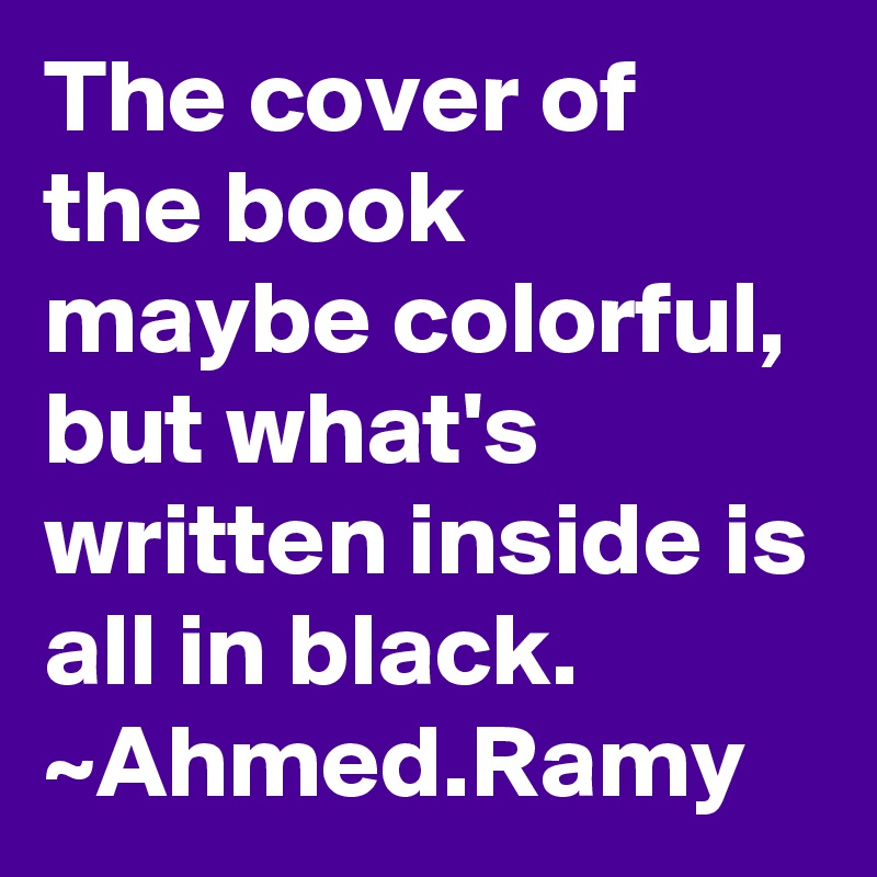 The cover of the book maybe colorful, but what's written inside is all in black. 
~Ahmed.Ramy