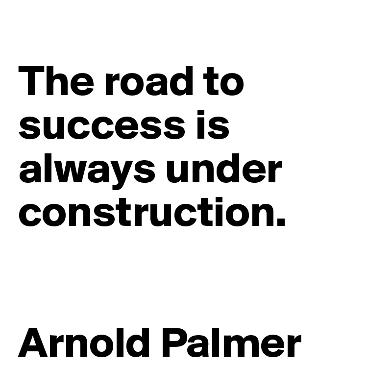 
The road to success is always under construction. 


Arnold Palmer