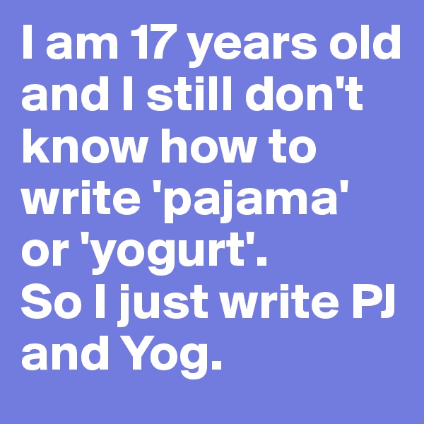 I am 17 years old and I still don't know how to write 'pajama' or 'yogurt'. 
So I just write PJ and Yog. 
