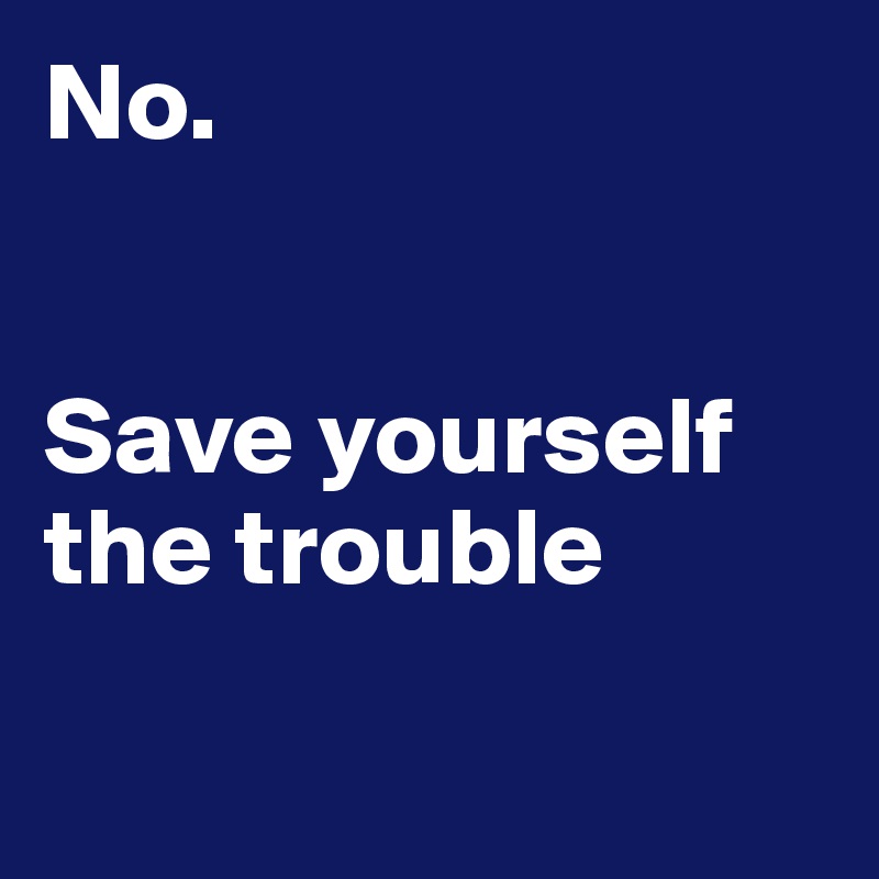 No.


Save yourself the trouble

