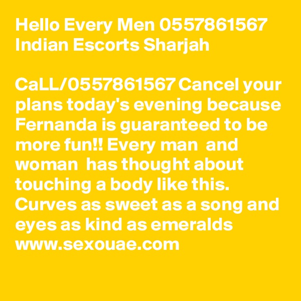 Hello Every Men 0557861567 Indian Escorts Sharjah

CaLL/0557861567 Cancel your plans today's evening because Fernanda is guaranteed to be more fun!! Every man  and woman  has thought about touching a body like this. Curves as sweet as a song and eyes as kind as emeralds  www.sexouae.com
