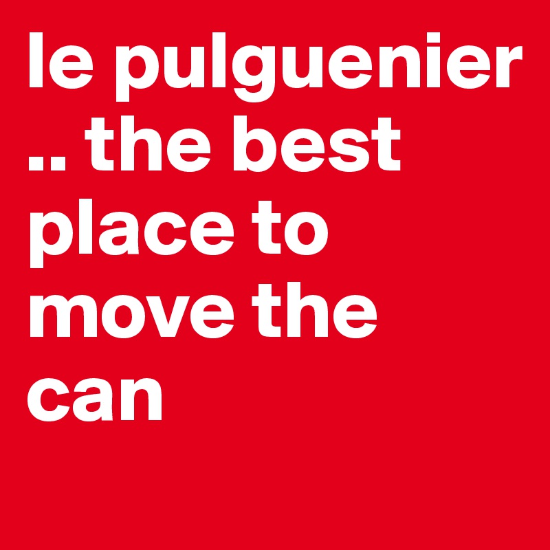 le pulguenier .. the best place to move the can 