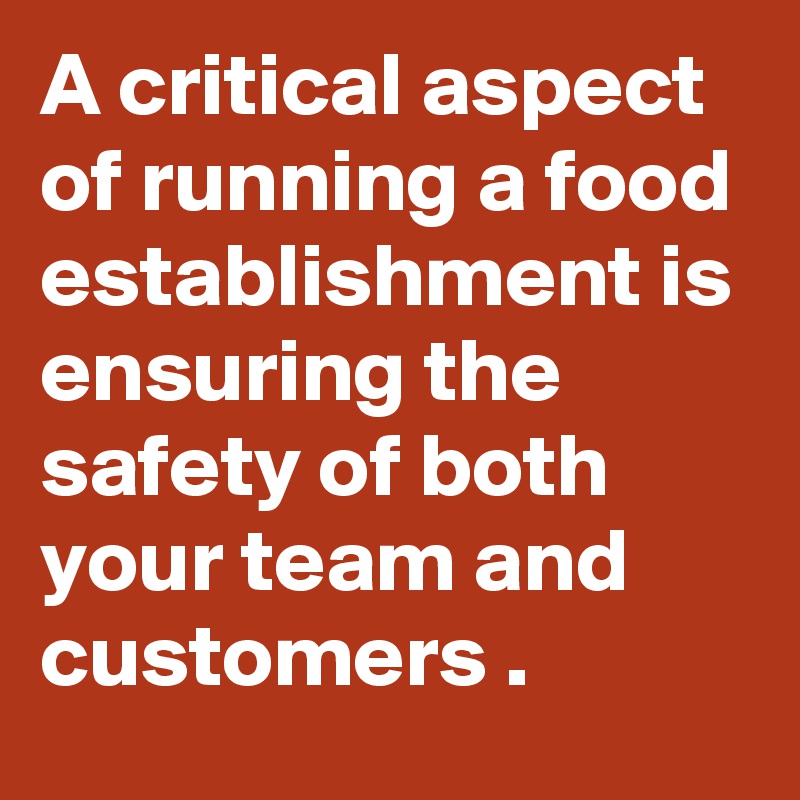 A critical aspect of running a food establishment is ensuring the safety of both your team and customers .