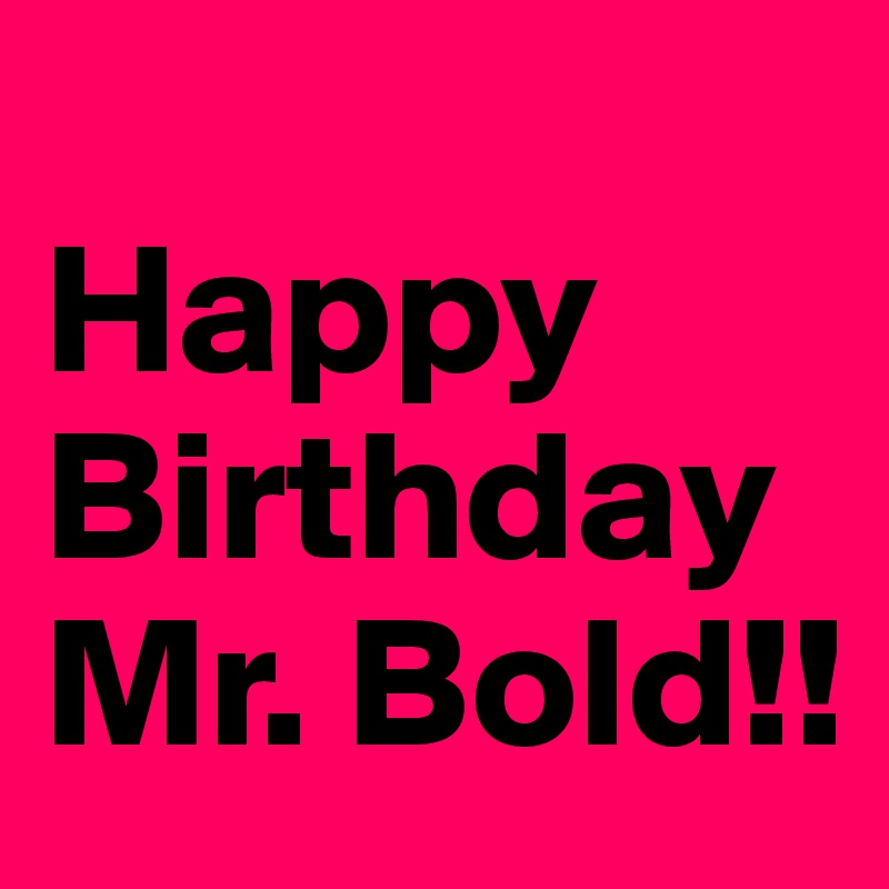 
Happy Birthday Mr. Bold!!