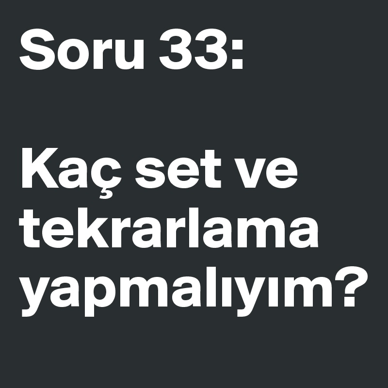 Soru 33:

Kaç set ve tekrarlama yapmaliyim?