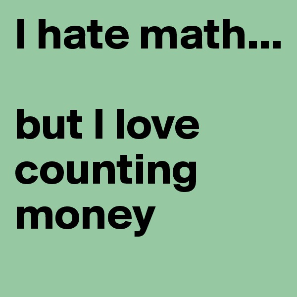 I hate math...

but I love counting money