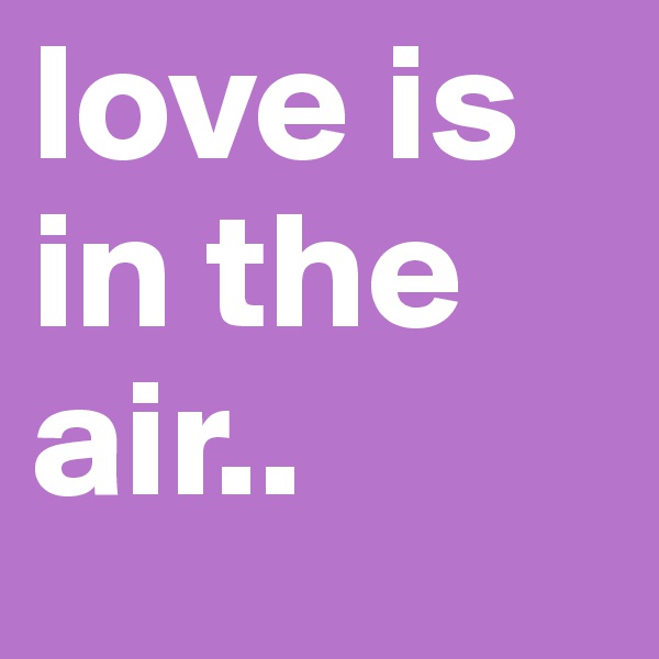 love is in the air..