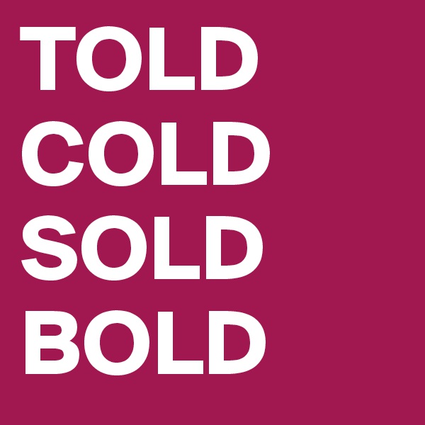 TOLD
COLD
SOLD
BOLD