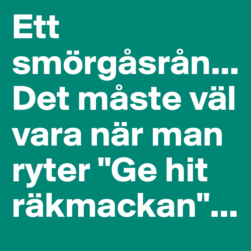 Ett smörgåsrån... 
Det måste väl vara när man ryter "Ge hit räkmackan"...