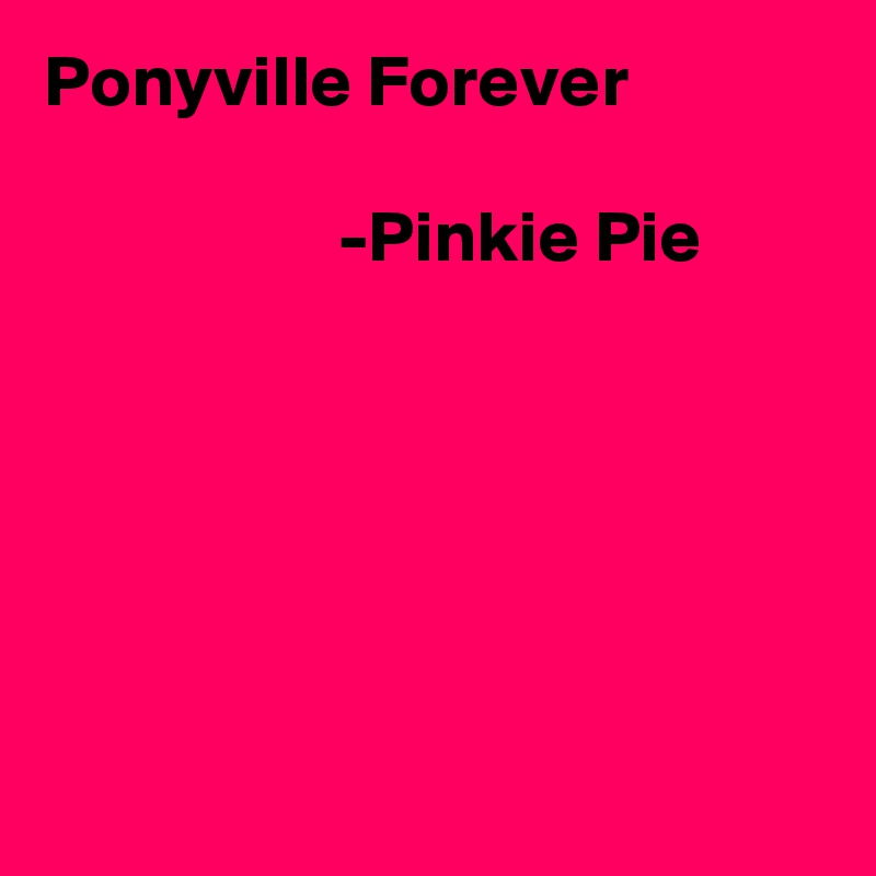 Ponyville Forever
     
                    -Pinkie Pie






