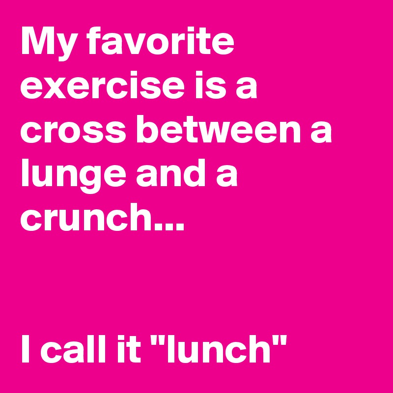 My favorite exercise is a cross between a lunge and a crunch... I call ...