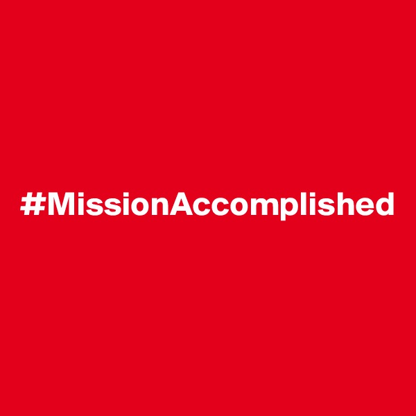 




#MissionAccomplished



