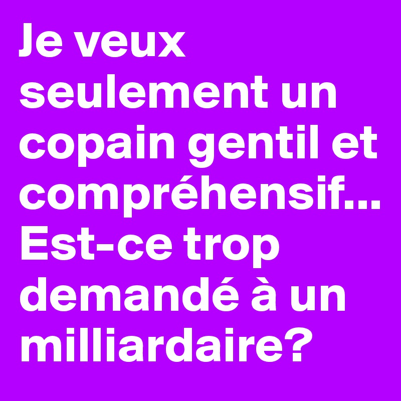 Je veux seulement un copain gentil et compréhensif... Est-ce trop demandé à un milliardaire? 