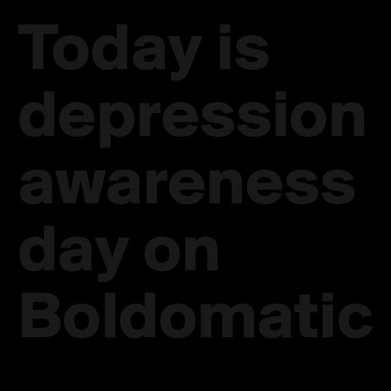 Today is depression awareness day on Boldomatic