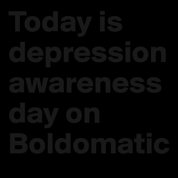 Today is depression awareness day on Boldomatic