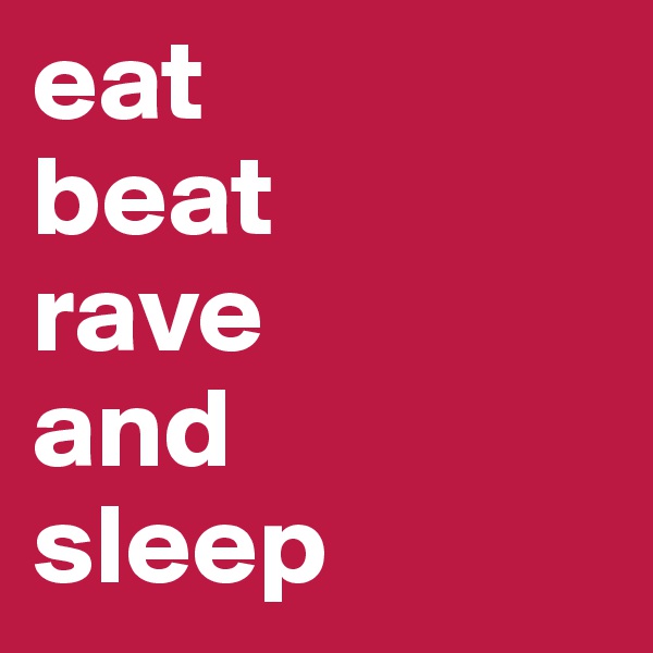 eat 
beat
rave
and
sleep