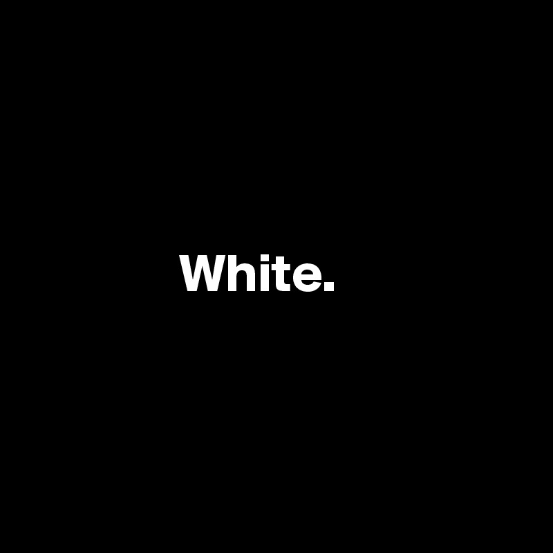 


           
              White. 



