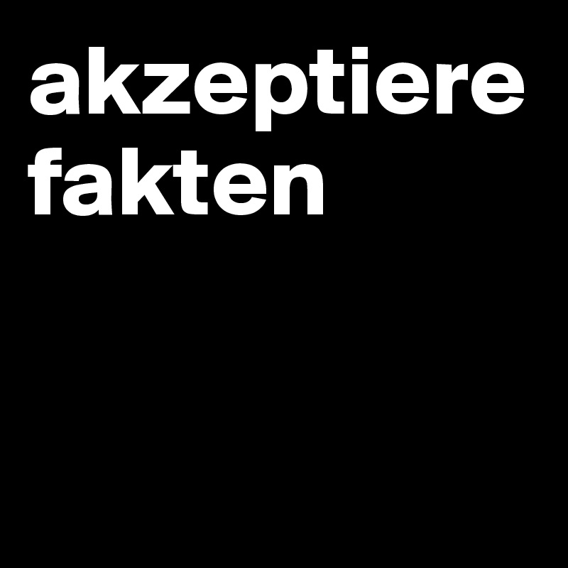 akzeptiere fakten


