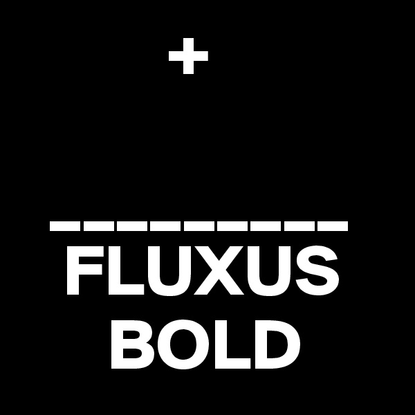           +

  _________
   FLUXUS
      BOLD