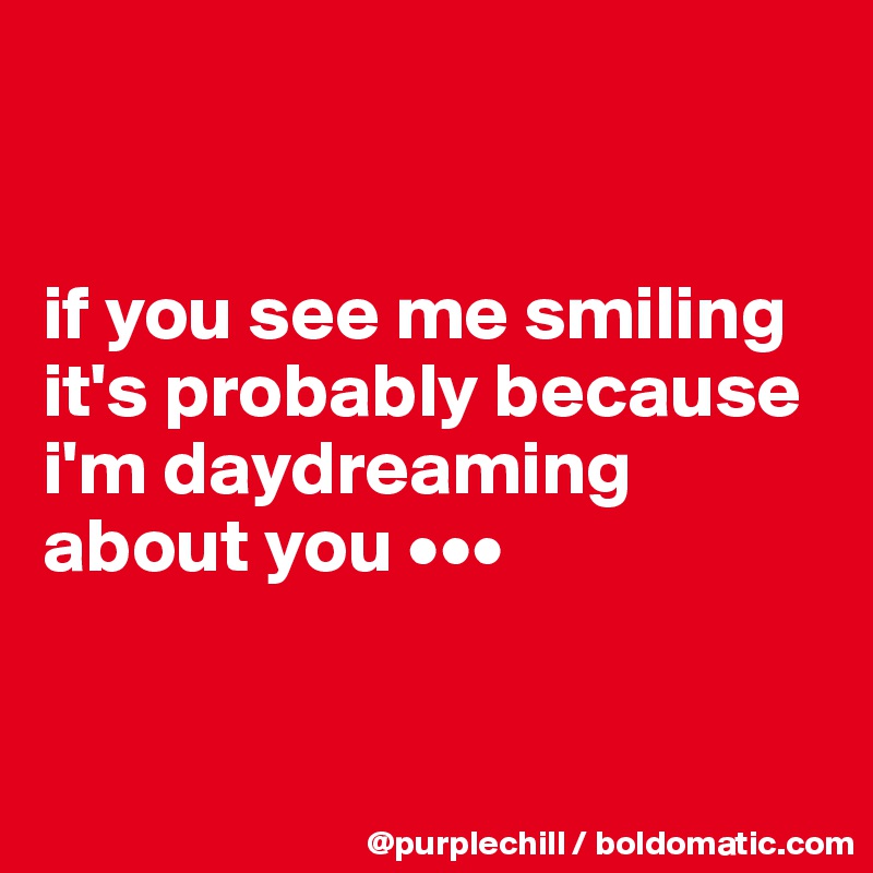 


if you see me smiling it's probably because i'm daydreaming about you •••


