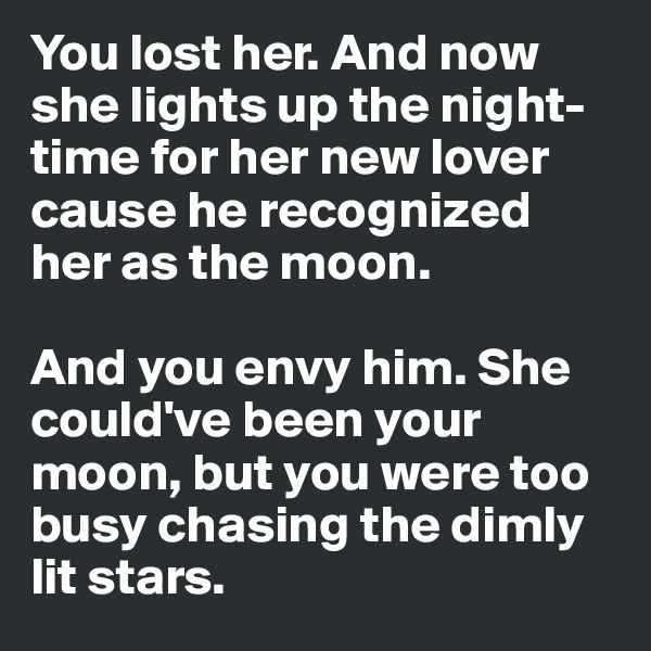 You lost her. And now she lights up the night-time for her new lover cause he recognized her as the moon.

And you envy him. She could've been your moon, but you were too busy chasing the dimly lit stars. 