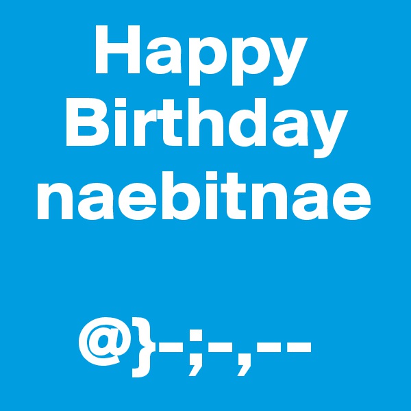      Happy     
   Birthday
 naebitnae

    @}-;-,--