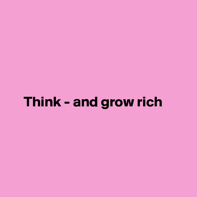 





     Think - and grow rich




